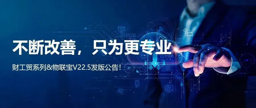 【管家婆】管家婆財/工貿系列V22.5發版公告丨不斷改善，只為更專業